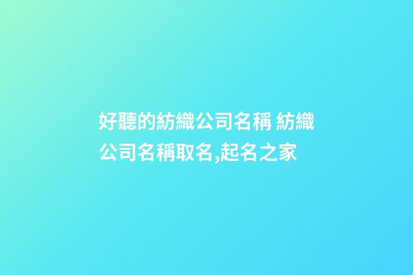 好聽的紡織公司名稱 紡織公司名稱取名,起名之家